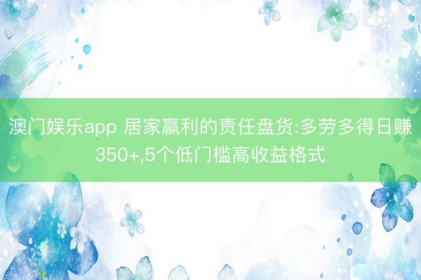 澳门娱乐app 居家赢利的责任盘货:多劳多得日赚350+,5个低门槛高收益格式