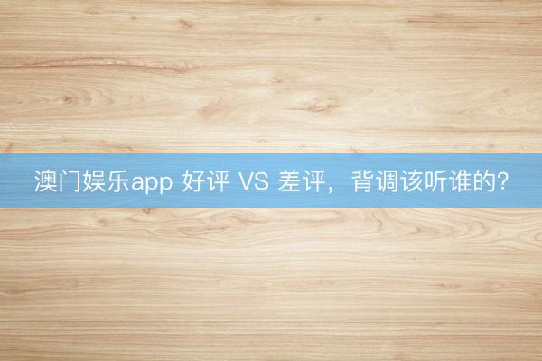 澳门娱乐app 好评 VS 差评,背调该听谁的?