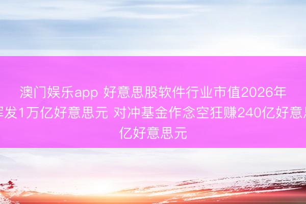 澳门娱乐app 好意思股软件行业市值2026年已挥发1万亿好意思元 对冲基金作念空狂赚240亿好意思元