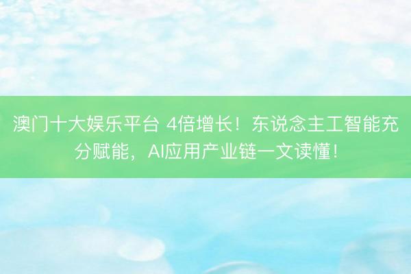 澳门十大娱乐平台 4倍增长！东说念主工智能充分赋能，AI应用产业链一文读懂！