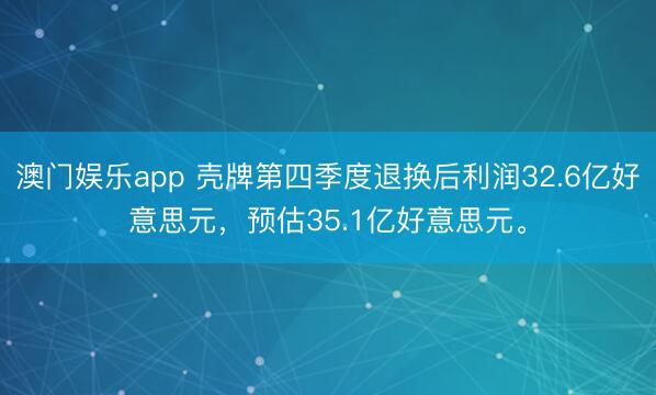 澳门娱乐app 壳牌第四季度退换后利润32.6亿好意思元，预估35.1亿好意思元。