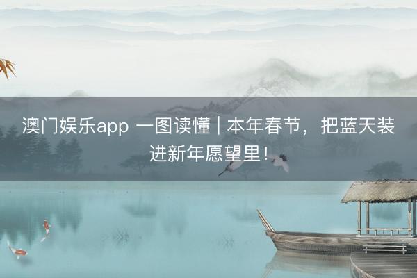 澳门娱乐app 一图读懂 | 本年春节，把蓝天装进新年愿望里！