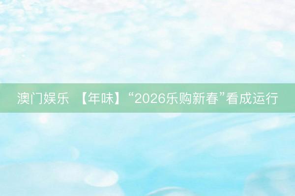 澳门娱乐 【年味】“2026乐购新春”看成运行