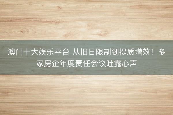 澳门十大娱乐平台 从旧日限制到提质增效!多家房企年度责任会议吐露心声