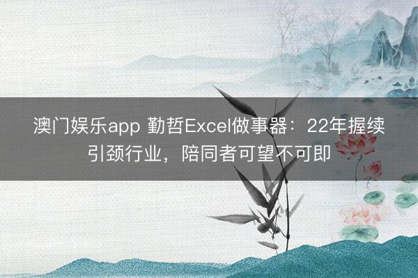 澳门娱乐app 勤哲Excel做事器:22年握续引颈行业,陪同者可望不可即