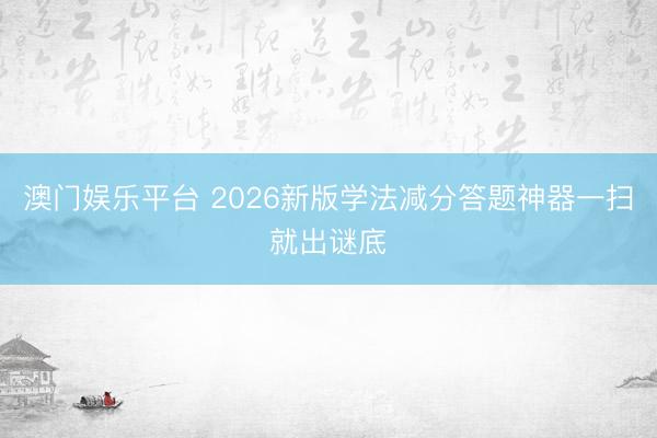 澳门娱乐平台 2026新版学法减分答题神器一扫就出谜底