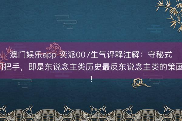 澳门娱乐app 奕派007生气评释注解：守秘式门把手，即是东说念主类历史最反东说念主类的策画！