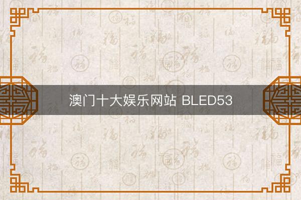 澳门十大娱乐网站 BLED53