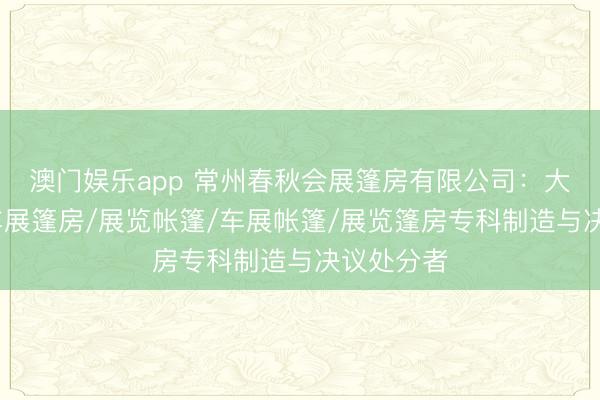 澳门娱乐app 常州春秋会展篷房有限公司：大型展篷/车展篷房/展览帐篷/车展帐篷/展览篷房专科制造与决议处分者