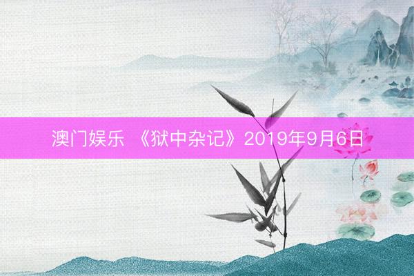 澳门娱乐 《狱中杂记》2019年9月6日
