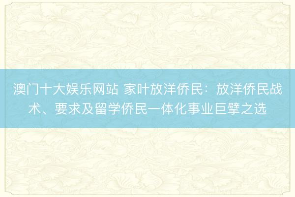 澳门十大娱乐网站 家叶放洋侨民:放洋侨民战术、要求及留学侨民一体化事业巨擘之选