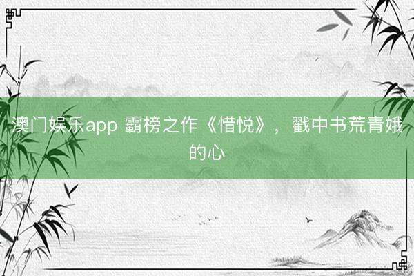 澳门娱乐app 霸榜之作《惜悦》,戳中书荒青娥的心