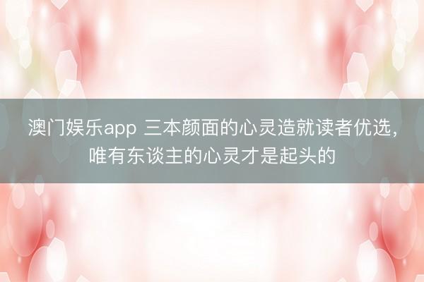 澳门娱乐app 三本颜面的心灵造就读者优选,唯有东谈主的心灵才是起头的