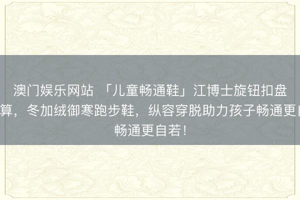 澳门娱乐网站 「儿童畅通鞋」江博士旋钮扣盘算推算，冬加绒御寒跑步鞋，纵容穿脱助力孩子畅通更自若！