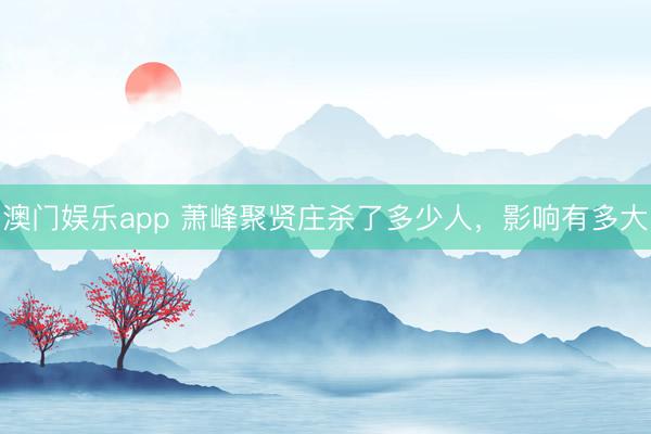 澳门娱乐app 萧峰聚贤庄杀了多少人，影响有多大
