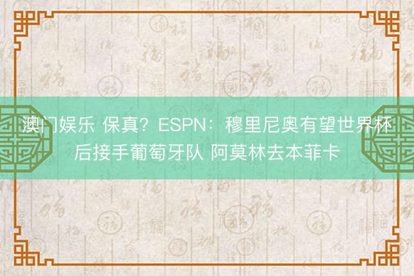 澳门娱乐 保真?ESPN:穆里尼奥有望世界杯后接手葡萄牙队 阿莫林去本菲卡