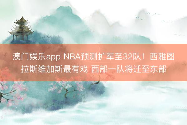 澳门娱乐app NBA预测扩军至32队！西雅图拉斯维加斯最有戏 西部一队将迁至东部