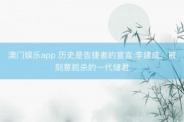澳门娱乐app 历史是告捷者的宣言:李建成，被刻意扼杀的一代储君