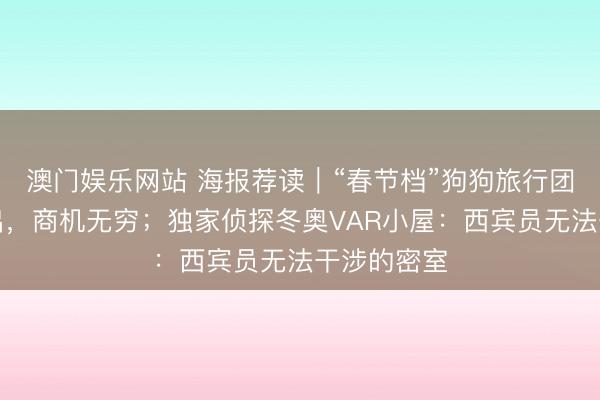 澳门娱乐网站 海报荐读｜“春节档”狗狗旅行团：小狗外出，商机无穷；独家侦探冬奥VAR小屋：西宾员无法干涉的密室