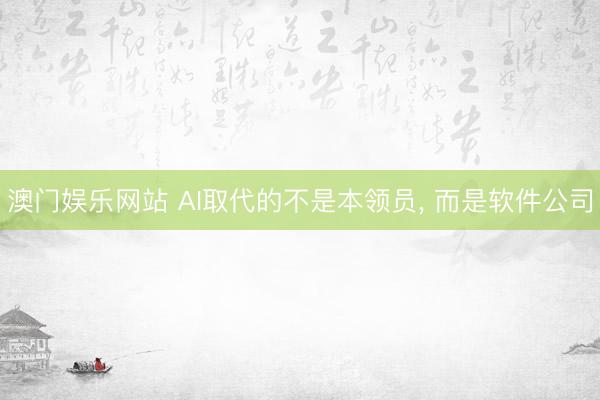 澳门娱乐网站 AI取代的不是本领员， 而是软件公司