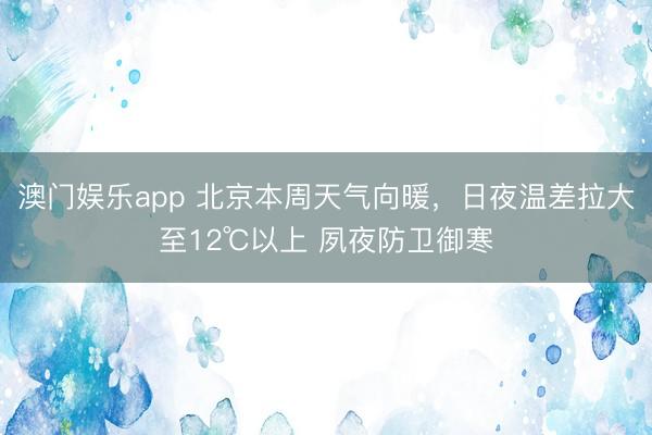 澳门娱乐app 北京本周天气向暖，日夜温差拉大至12℃以上 夙夜防卫御寒