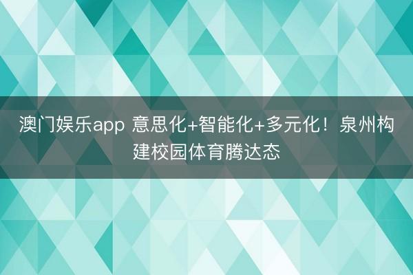 澳门娱乐app 意思化+智能化+多元化!泉州构建校园体育腾达态
