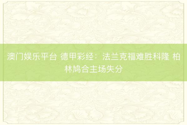 澳门娱乐平台 德甲彩经:法兰克福难胜科隆 柏林鸠合主场失分