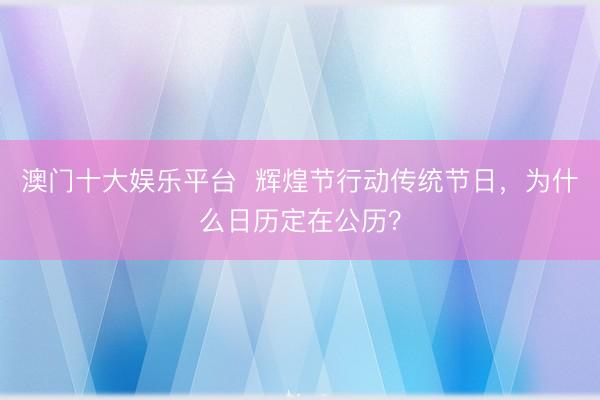 澳门十大娱乐平台 辉煌节行动传统节日,为什么日历定在公历?