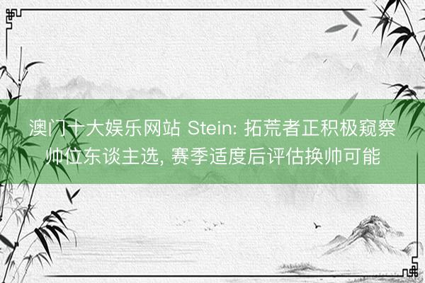 澳门十大娱乐网站 Stein: 拓荒者正积极窥察帅位东谈主选, 赛季适度后评估换帅可能
