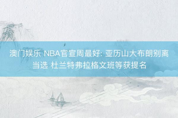 澳门娱乐 NBA官宣周最好: 亚历山大布朗别离当选 杜兰特弗拉格文班等获提名