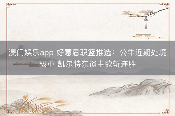 澳门娱乐app 好意思职篮推选:公牛近期处境极重 凯尔特东谈主欲斩连胜