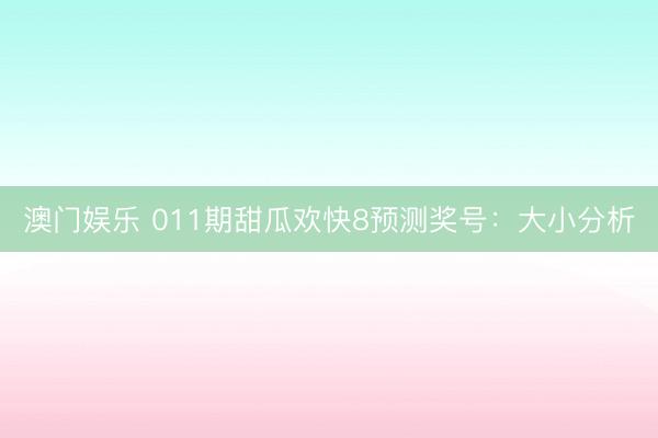 澳门娱乐 011期甜瓜欢快8预测奖号：大小分析