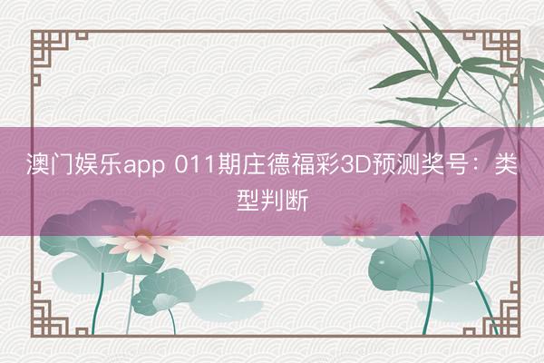 澳门娱乐app 011期庄德福彩3D预测奖号:类型判断