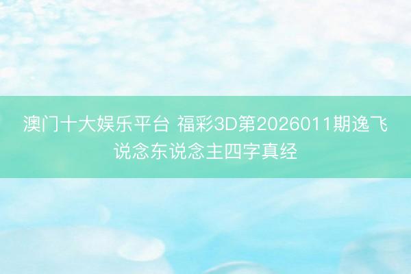 澳门十大娱乐平台 福彩3D第2026011期逸飞说念东说念主四字真经