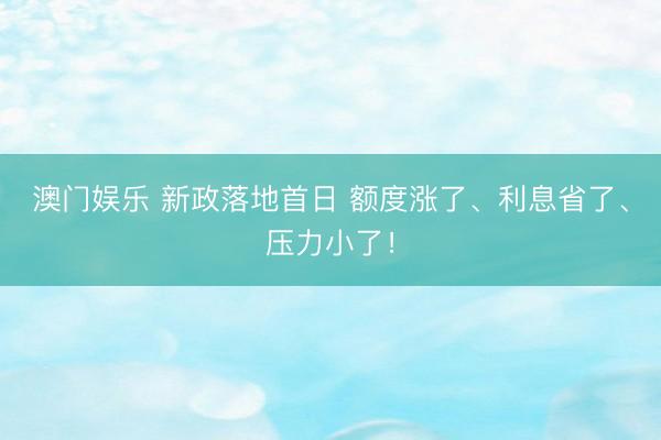 澳门娱乐 新政落地首日 额度涨了、利息省了、压力小了!