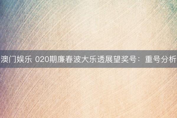 澳门娱乐 020期廉春波大乐透展望奖号:重号分析