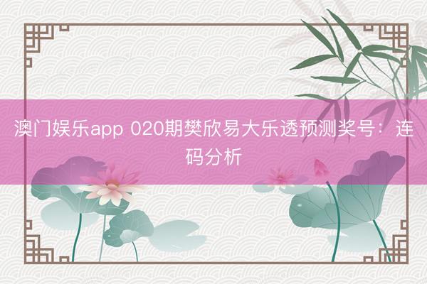 澳门娱乐app 020期樊欣易大乐透预测奖号：连码分析