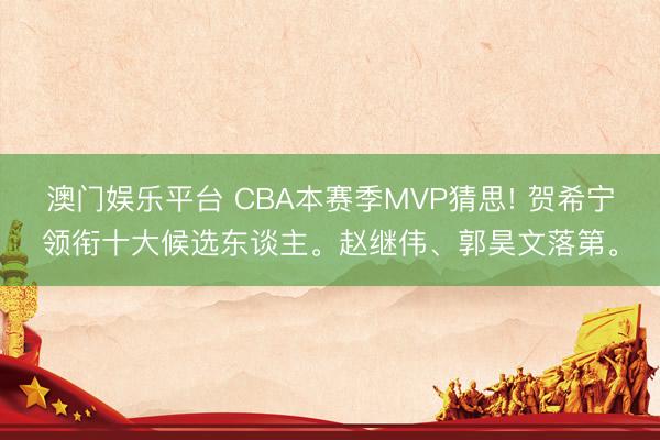 澳门娱乐平台 CBA本赛季MVP猜思! 贺希宁领衔十大候选东谈主。赵继伟、郭昊文落第。