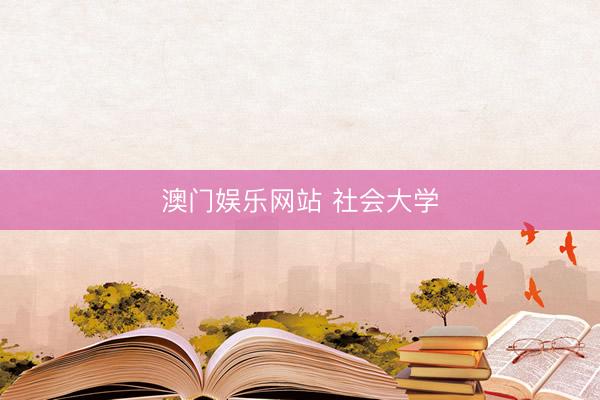 澳门娱乐网站 社会大学
