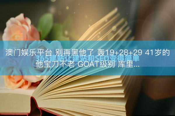 澳门娱乐平台 别再黑他了 轰19+28+29 41岁的他宝刀不老 GOAT级别 库里...