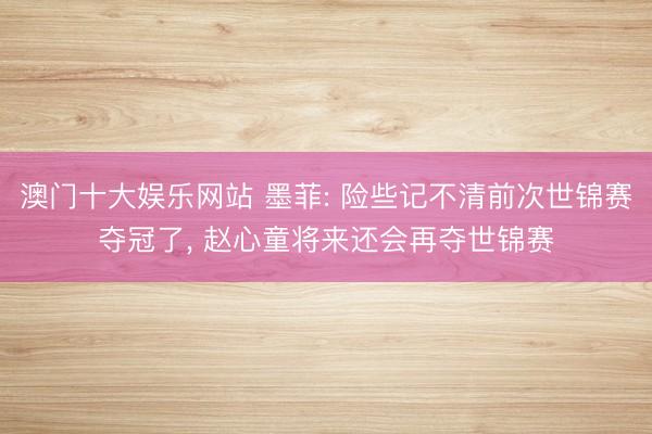 澳门十大娱乐网站 墨菲: 险些记不清前次世锦赛夺冠了， 赵心童将来还会再夺世锦赛
