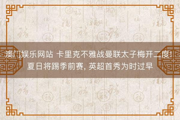 澳门娱乐网站 卡里克不雅战曼联太子梅开二度! 夏日将踢季前赛， 英超首秀为时过早