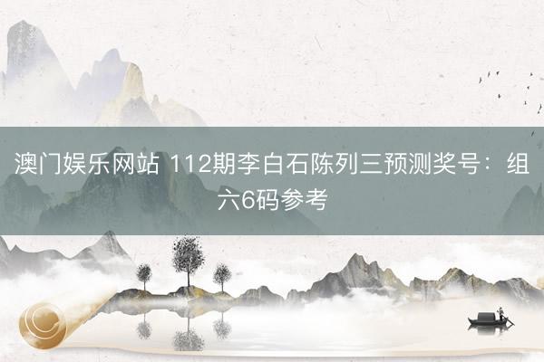 澳门娱乐网站 112期李白石陈列三预测奖号：组六6码参考