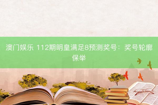 澳门娱乐 112期明皇满足8预测奖号：奖号轮廓保举