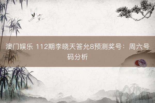 澳门娱乐 112期李晓天答允8预测奖号：周六号码分析