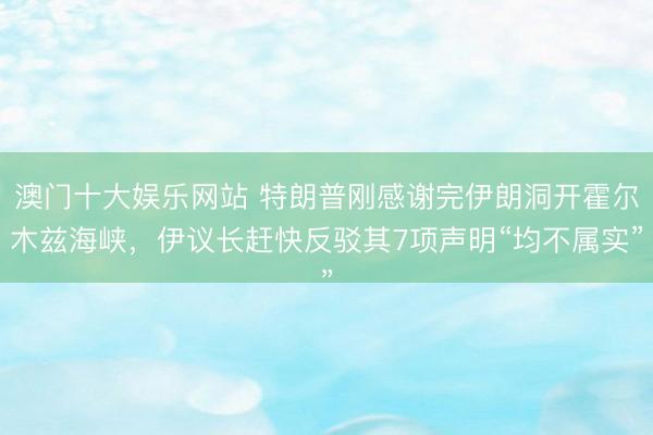 澳门十大娱乐网站 特朗普刚感谢完伊朗洞开霍尔木兹海峡，伊议长赶快反驳其7项声明“均不属实”