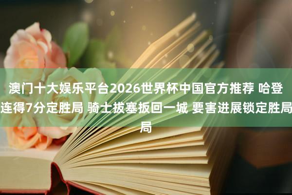 澳门十大娱乐平台2026世界杯中国官方推荐 哈登连得7分定胜局 骑士拔塞扳回一城 要害进展锁定胜局