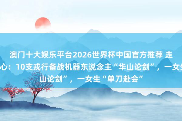 澳门十大娱乐平台2026世界杯中国官方推荐 走进智元测试中心：10支戎行备战机器东说念主“华山论剑”，一女生“单刀赴会”