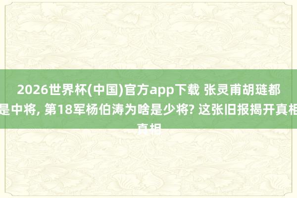2026世界杯(中国)官方app下载 张灵甫胡琏都是中将， 第18军杨伯涛为啥是少将? 这张旧报揭开真相