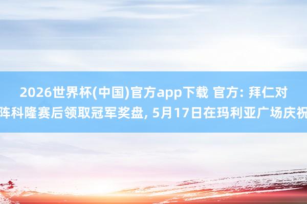 2026世界杯(中国)官方app下载 官方: 拜仁对阵科隆赛后领取冠军奖盘， 5月17日在玛利亚广场庆祝